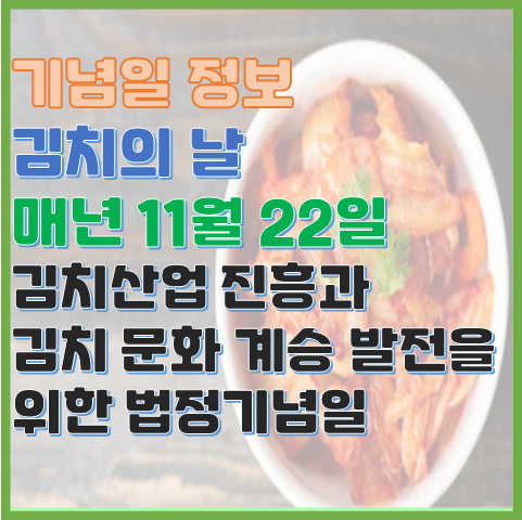 김치의 날 11월 22일 김치 문화 계승 발전을 위해 지정된 법정기념일 김치의 날 11월 22일 김치 문화 계승 발전을 위해 지정된 법정기념일
