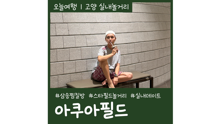 고양 실내데이트 삼송 찜질방 스타필드 아쿠아필드 고양 고양 실내데이트 삼송 찜질방 스타필드 아쿠아필드 고양