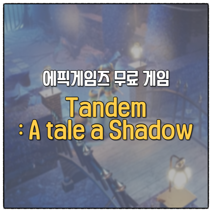 탠덤 어 테일 오브 섀도우 에픽게임즈 10월 4주차 무료 게임 Tandem A tale of Shadows