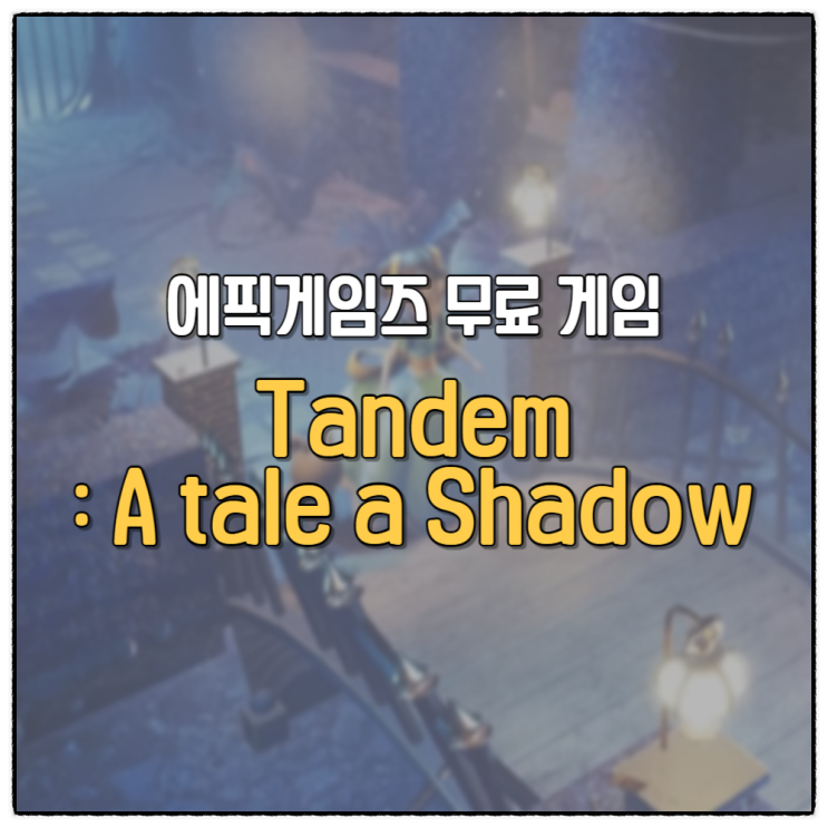  탠덤 어 테일 오브 섀도우 에픽게임즈 10월 4주차 무료 게임 Tandem A tale of Shadows