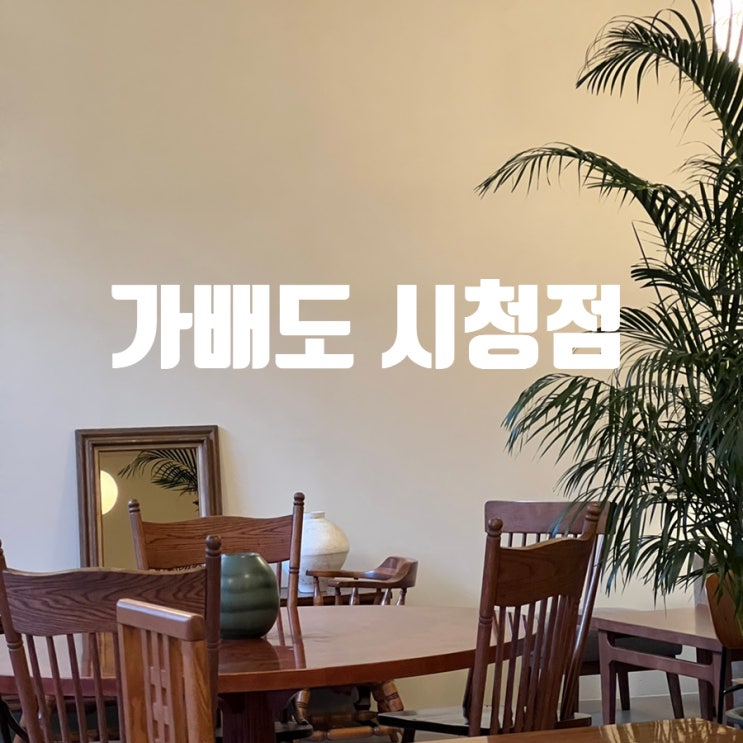  가배도 시청점 덕수궁 데이트 장소, 조용한 시청 노트북 대형 카페 추천