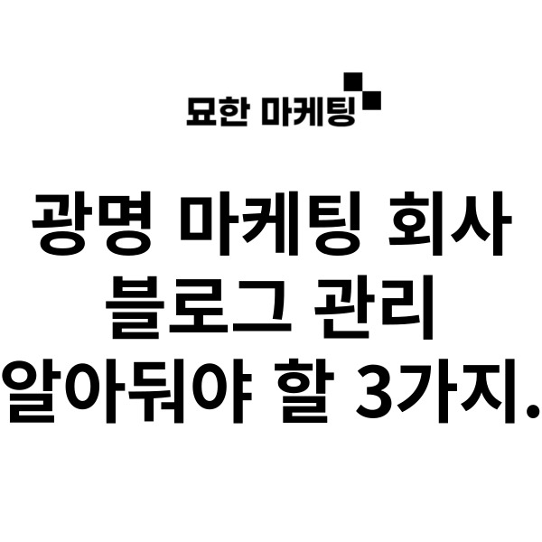  광명 마케팅 회사, 블로그 관리 알아둬야 할 3가지.