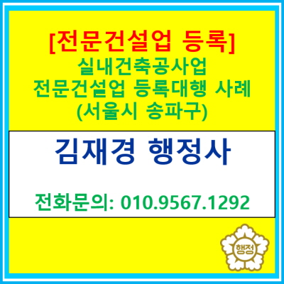  [전문건설업 등록] 서울시 송파구 실내건축공사업 업체 전문건설업 등록 대행 실사례(등록 대행 전문 행정사/서울 경기 수원 용인 화성)