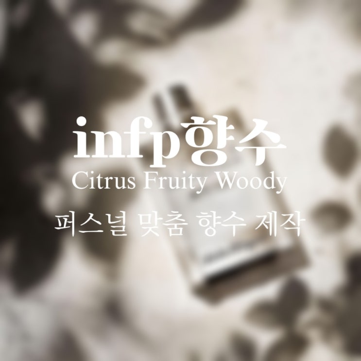  INFP 인프피 향수 | 시트러스 프루티 우디 계열의 퍼스널 맞춤 향수