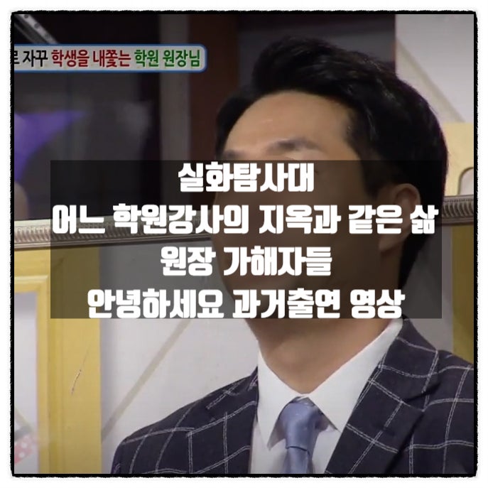  실화탐사대 어느 학원강사의 지옥과 같은 삶 학원원장 가해자 안녕하세요 영상