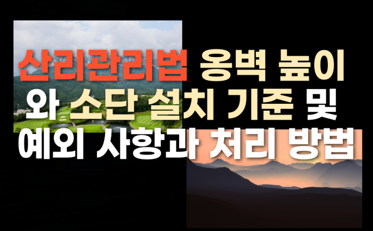  산리관리법 옹벽 높이와 소단 설치 기준 및  예외사항과 처리 방법