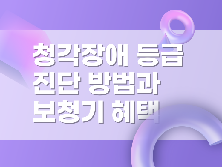  청각장애 등급 진단 과 보청기지원 혜택 한번에 총정리