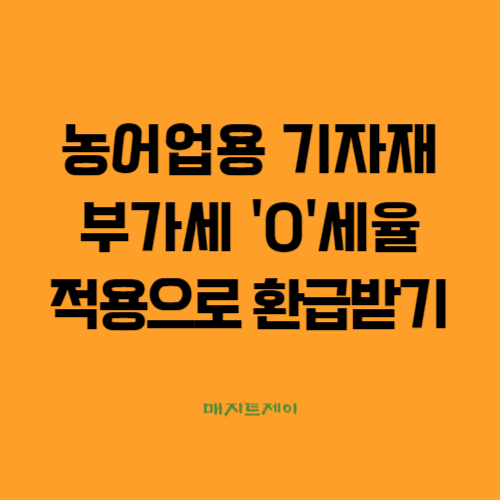  농어업용 기자재 부가세 영('0")세율 적용으로 절세 노하우