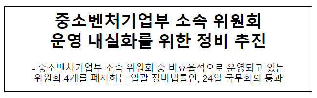 중소벤처기업부 소속 위원회 운영 내실화를 위한 정비 추진 중소벤처기업부 소속 위원회 운영 내실화를 위한 정비 추진