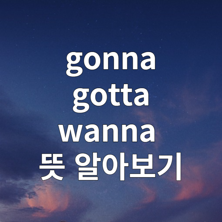  gonna gotta wanna 뜻 알아보기