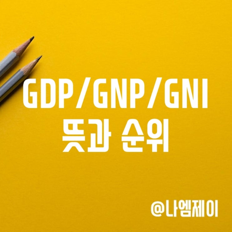 GDP, GNP, GNI 뜻과 전세계 한국 순위 GDP, GNP, GNI 뜻과 전세계 한국 순위