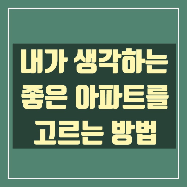  내가 생각하는 좋은 아파트를 고르는 방법(매력있는 아파트 찾기)(브역대신평공초)