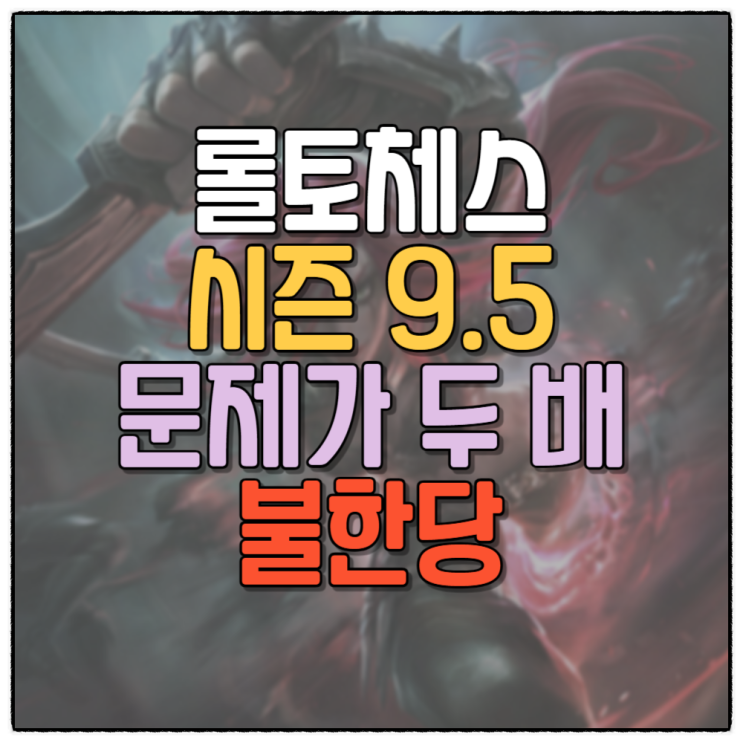 롤토체스 덱추천 시즌9.5 문제가두배 불한당