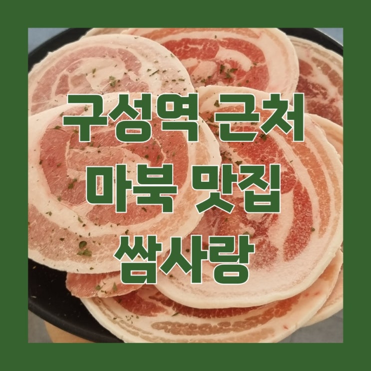 용인시 기흥구 구성역 맛집 쌈사랑(꽃삼겹, 우렁쌈밥) 마북동 맛집