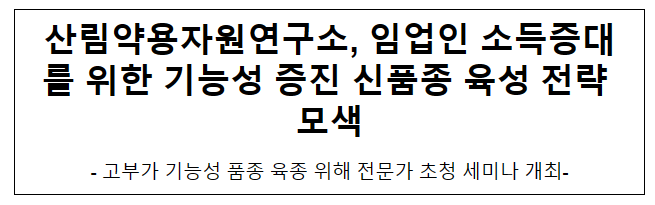 산림약용자원연구소, 임업인 소득증대를 위한 기능성 증진 신품종 육성 전략 모색 산림약용자원연구소, 임업인 소득증대를 위한 기능성 증진 신품종 육성 전략 모색