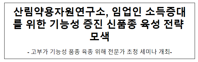 산림약용자원연구소, 임업인 소득증대를 위한 기능성 증진 신품종 육성 전략 모색