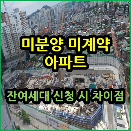  미분양 미계약 아파트 잔여세대 신청 시 차이점