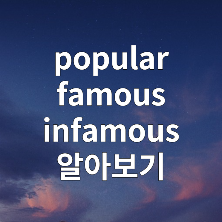  popular famous 차이(+ infamous 뜻)