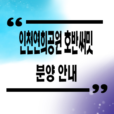  인천 연희공원 호반써밋 미분양아파트 연희동 대단지 줍줍 잔여세대