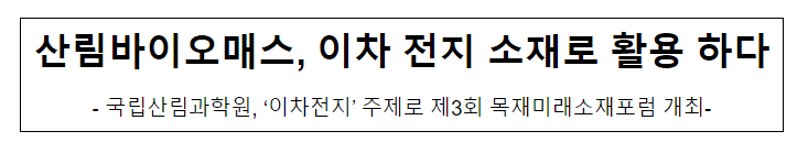 산림바이오매스, 이차 전지 소재로 활용 하다 산림바이오매스, 이차 전지 소재로 활용 하다