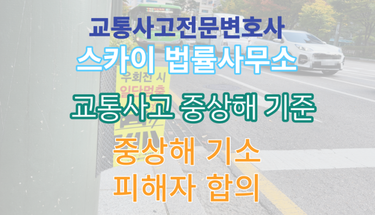  [교통사고 변호사 칼럼] 교통사고 중상해 기준 합의_중상해 기소 대응