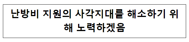 난방비 지원의 사각지대를 해소하기 위해 노력하겠음