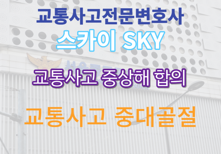  [교통사고전문변호사] 골절후 교통사고 추가골절_교통사고 중상해 합의 전문