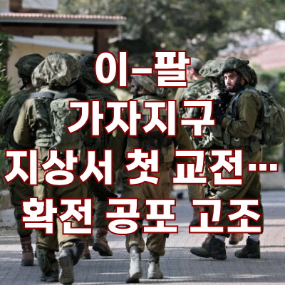 <b>이스라엘</b> 팔레스타인 <b>가자지구</b> 지상서 첫 <b>교전</b> 확전 공포 고조