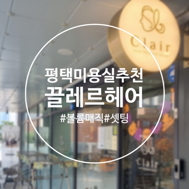  [평택]수니쌤 추천 : 볼륨매직펌 '끌레르헤어' 칠원동 미용실