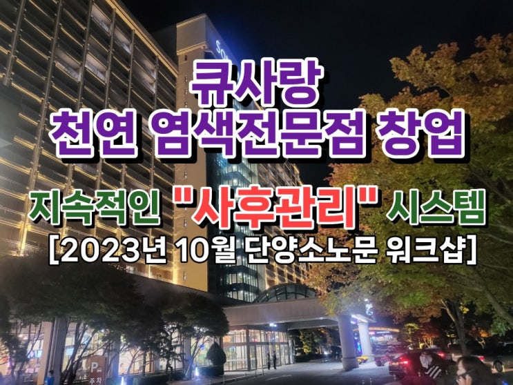  큐사랑 염색방 성공 창업 지속적인 사후관리[2023년 10월 단양소노문 워크샵]
