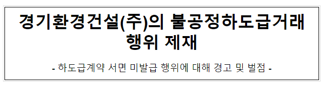 경기환경건설(주)의 불공정하도급거래행위 제재 경기환경건설(주)의 불공정하도급거래행위 제재