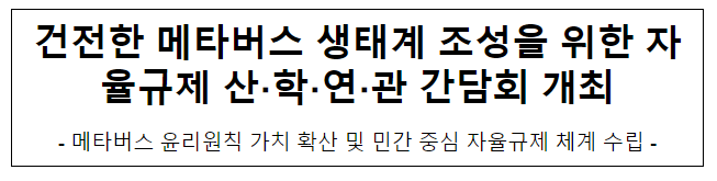 건전한 메타버스 생태계 조성을 위한 산학연관 간담회 개최 건전한 메타버스 생태계 조성을 위한 산학연관 간담회 개최