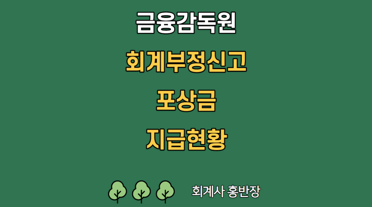 [금융감독원] 회계부정신고 포상금 지급현황 및 제도 운영방향, 회계부정행위 신고 및 포상금 지급사례 : 23년 중 회계부정 신고 5건에 대해 총 2억 1,340만원의 포상금 지급