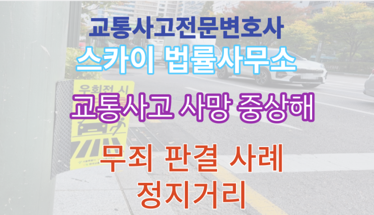  [교통사고 변호사 칼럼] 중상해, 사망 사고 무죄 사례/ 정지거리_교통사고 합의
