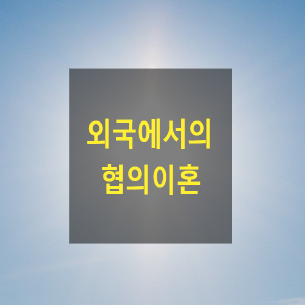 외국에서의 협의이혼(20) - 재외공관, 서울가정법원
