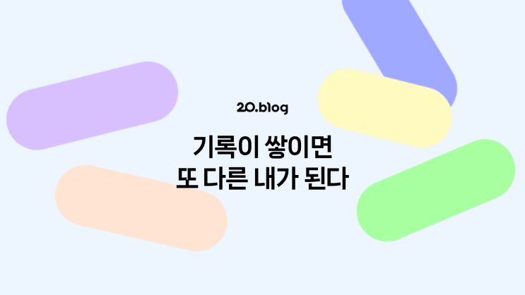  [20.Blog] 기록이 쌓이면 또 다른 내가 된다