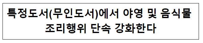 특정도서(무인도서)에서 야영 및 음식물 조리행위 단속 강화한다