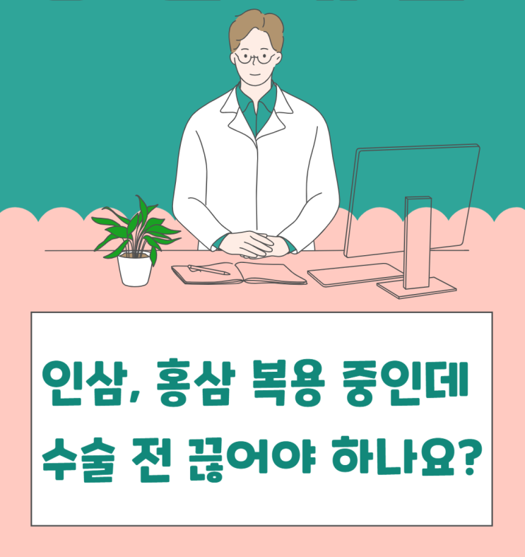  [이약사님 궁금해요] 수술 전 인삼, 홍삼도 끊어야하나요?