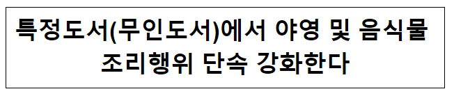 특정도서(무인도서)에서 야영 및 음식물 조리행위 단속 강화한다 특정도서(무인도서)에서 야영 및 음식물 조리행위 단속 강화한다