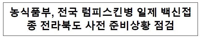 농식품부, 전국 럼피스킨병 일제 백신접종 전라북도 사전 준비상황 점검 농식품부, 전국 럼피스킨병 일제 백신접종 전라북도 사전 준비상황 점검