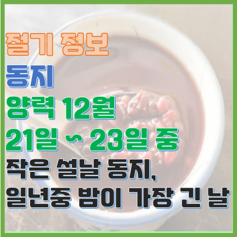 동지 양력 12월 21일~23일 일 년 중 밤이 가장 긴 날 동지 양력 12월 21일~23일 일 년 중 밤이 가장 긴 날