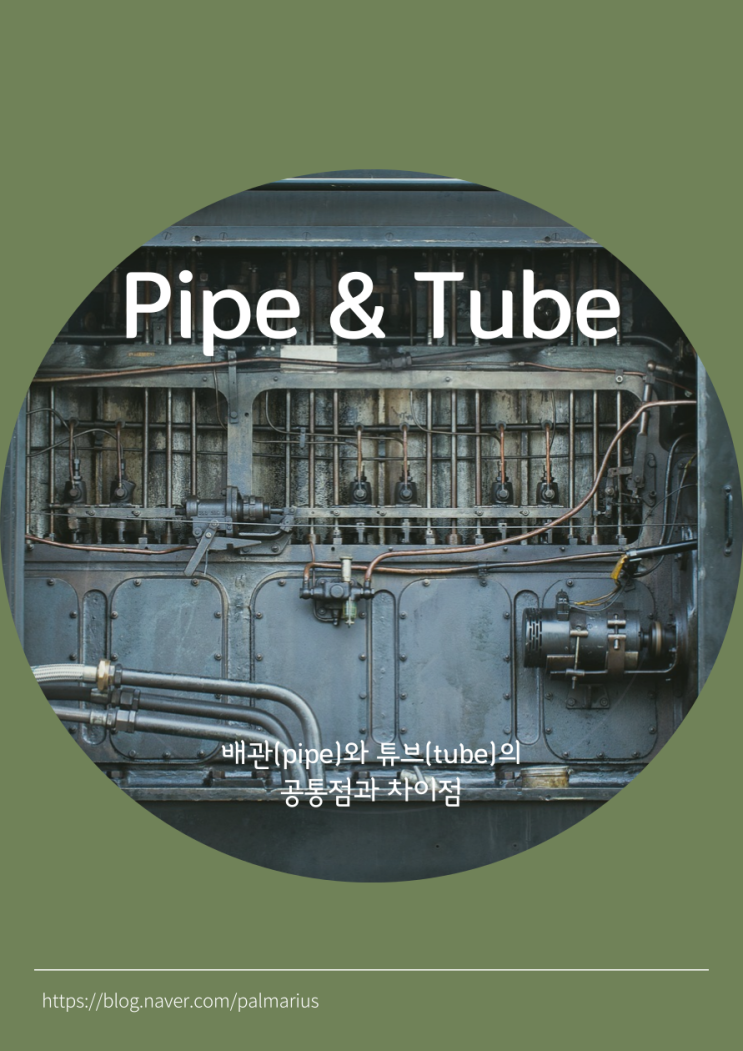  배관(Pipe)와 튜브(Tube, 튜빙)의 공통점과 차이점(용도, 규격, 두께, 연결 방법, 재료, 제작 등)