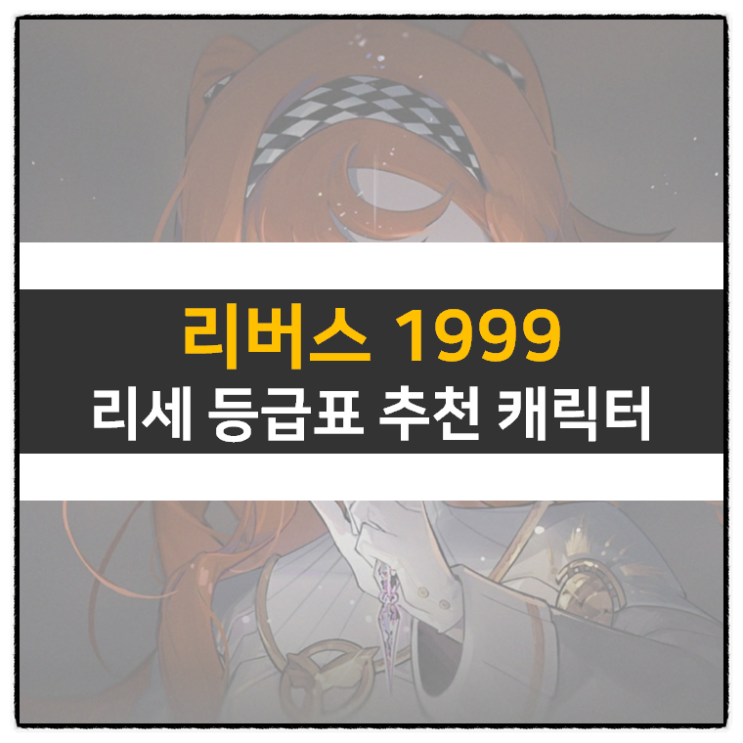 리버스 1999 리세 등급표 티어 추천 캐릭터 정보 턴제 RPG 모바일 게임 공략