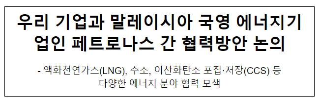 우리 기업과 말레이시아 국영 에너지기업인 페트로나스 간 협력방안 논의 우리 기업과 말레이시아 국영 에너지기업인 페트로나스 간 협력방안 논의