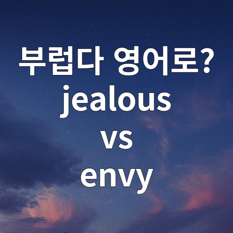  부럽다 영어로 jealous envy 차이