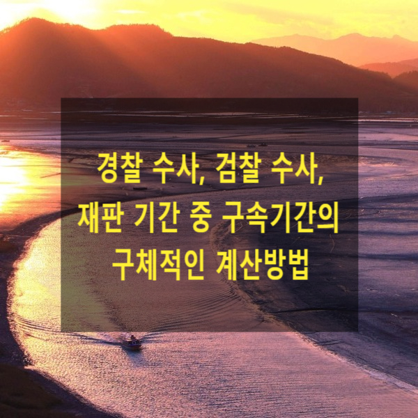  경찰 수사, 검찰 수사, 재판 기간 중 구속기간의 구체적인 계산방법