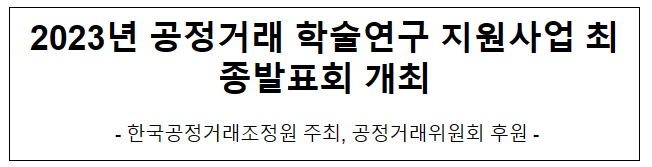 2023년 공정거래 학술연구 지원사업 최종발표회 개최 2023년 공정거래 학술연구 지원사업 최종발표회 개최