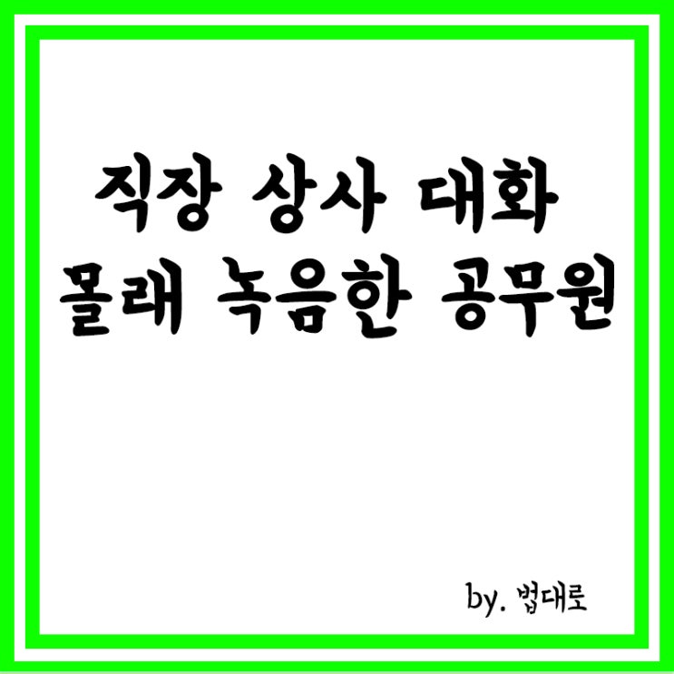  직장 상사 대화 몰래 녹음한 공무원,대법 "자격 정지 1년"