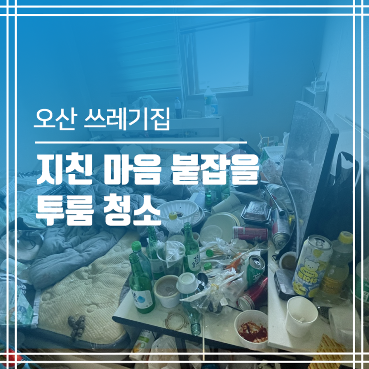  오산 쓰레기집청소 지친 마음 붙잡아주는 투룸 청소