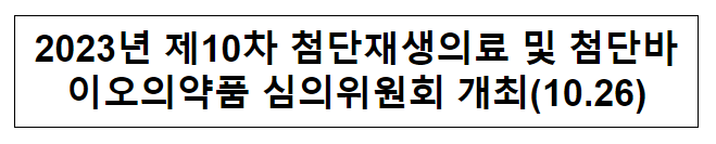 2023년 제10차 첨단재생의료 및 첨단바이오의약품 심의위원회 개최(10.26) 2023년 제10차 첨단재생의료 및 첨단바이오의약품 심의위원회 개최(10.26)